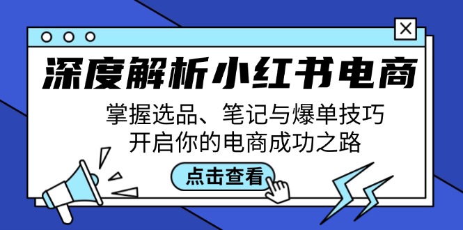 深度解析小红书电商:掌握选品、笔记与爆单技巧,开启你的电商成功之路-就去找资源网