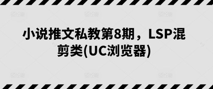小说推文私教第8期,LSP混剪类(UC浏览器)