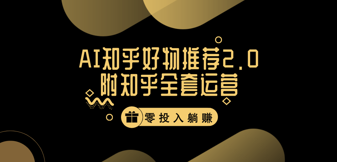 冷门 AI 知乎好物推荐项目 2.0 玩法，附知乎全套账号运营，小白也能零投资躺赚-就去找资源网