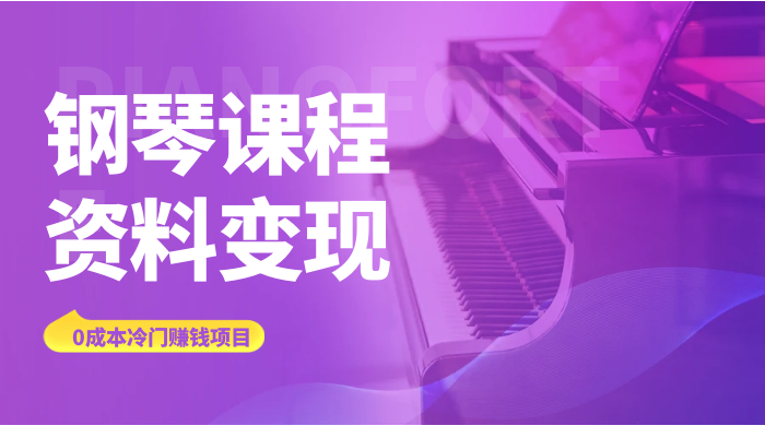 钢琴课程资料变现副业项目，虚拟资源 0 成本，冷门赚钱项目-就去找资源网