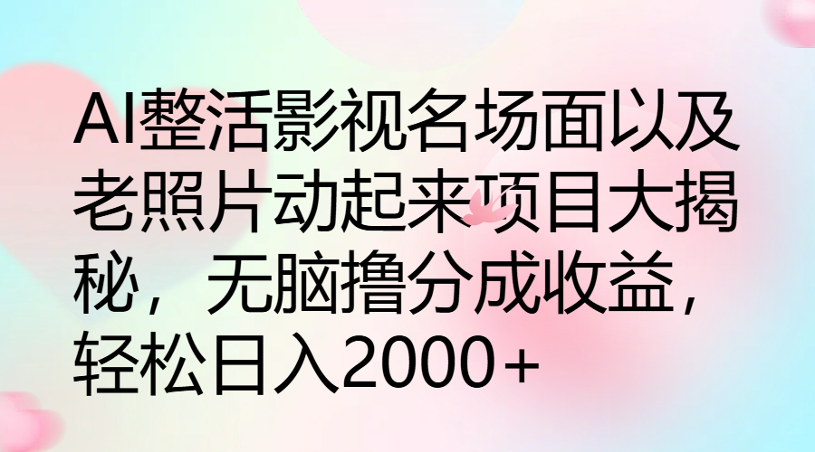 AI整活影视名场面以及老照片动起来项目大揭秘，无脑撸分成收益，轻松日入2000+-就去找资源网