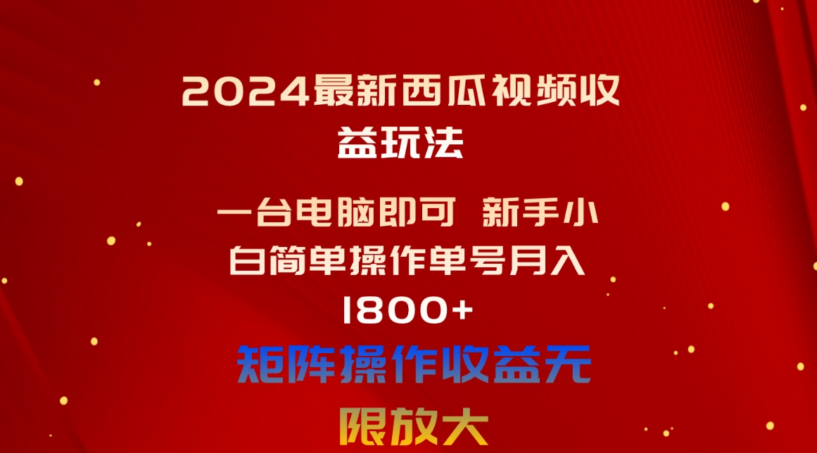 (10829期)2024最新西瓜视频收益玩法,一台电脑即可 新手小白简单操作单号月入1800+-就去找资源网