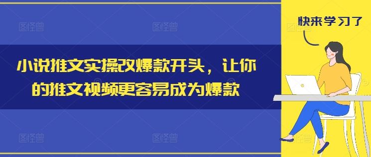 小说推文实操改爆款开头，让你的推文视频更容易成为爆款-就去找资源网