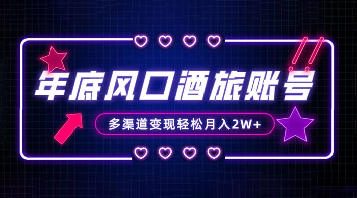 年底大风口旅游赛道酒旅账号,多渠道变现,小白也能月入 2W+-就去找资源网