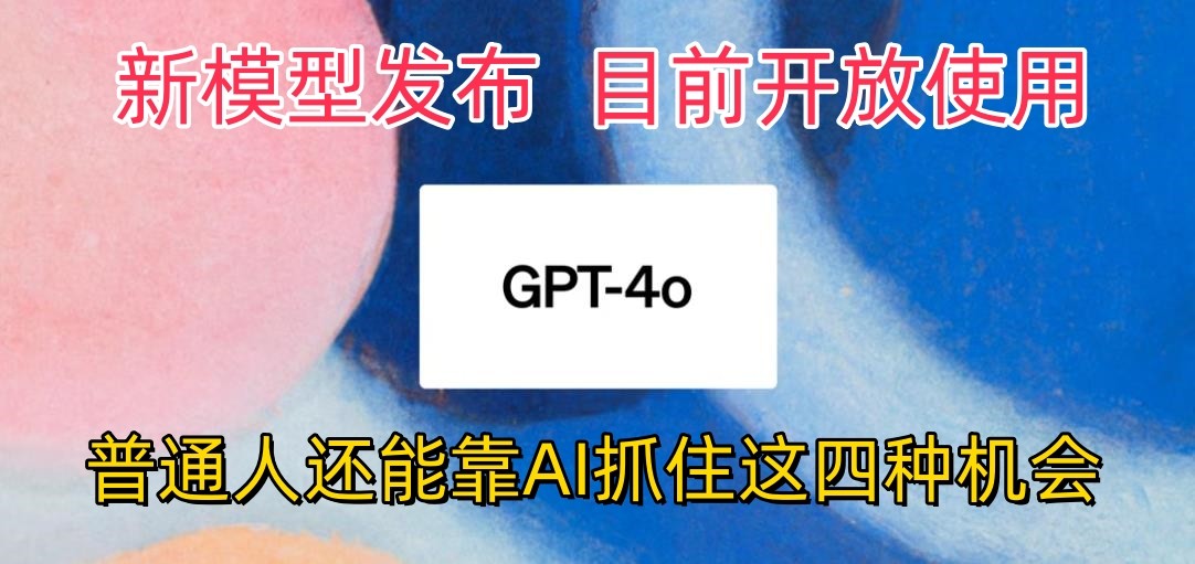 最强模型ChatGPT-4omni震撼发布,目前开放使用,普通人可以利用AI抓住的四个机会-就去找资源网