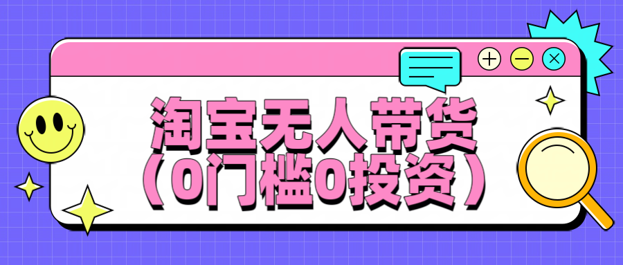 淘宝无人带货,平均日入1000+,0门槛0投资-就去找资源网