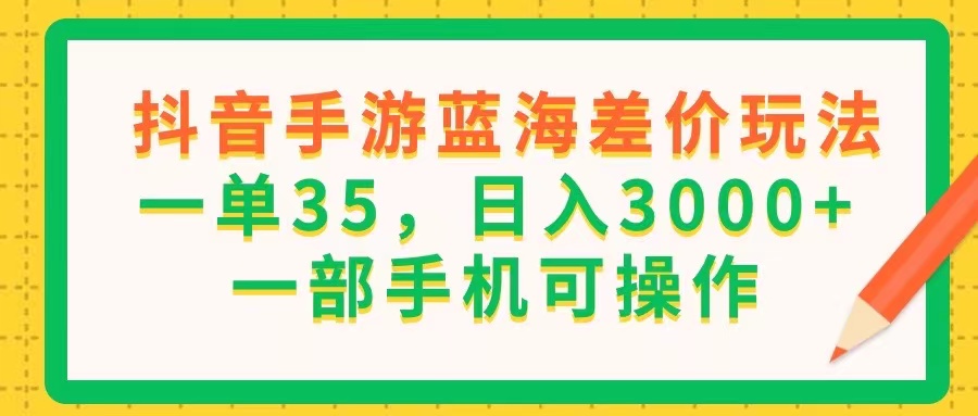 （11609期）抖音手游蓝海差价玩法，一单35，日入3000+，一部手机可操作-就去找资源网