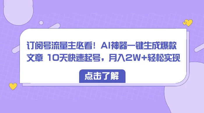 订阅号流量主必看!AI神器一键生成爆款文章 10天快速起号,月入 2W+ 轻松-就去找资源网
