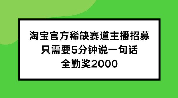 淘宝官方稀缺赛道主播招募 ，只需要5分钟说一句话， 全勤奖2000【揭秘】-就去找资源网