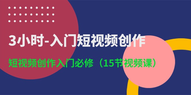 (10715期)3小时-入门短视频创作:短视频创作入门必修(15节视频课)-就去找资源网