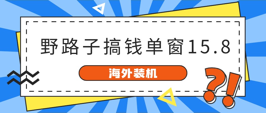 海外装机,野路子搞钱,单窗口15.8,亲测已变现10000+-就去找资源网