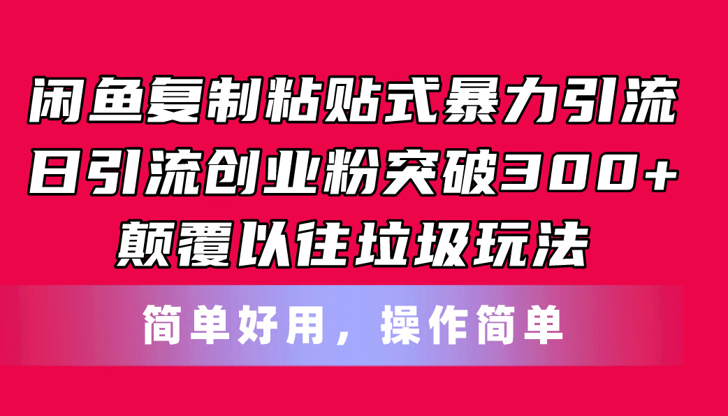 （11119期）闲鱼复制粘贴式暴力引流，日引流突破300+，颠覆以往垃圾玩法，简单好用-就去找资源网