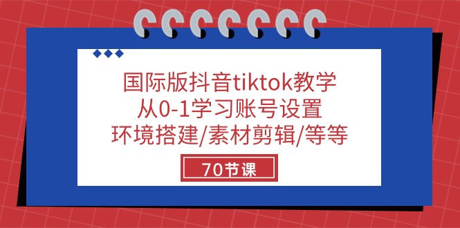国际版抖音tiktok教学:从0-1学习账号设置/环境搭建/素材剪辑/等等/70节-就去找资源网
