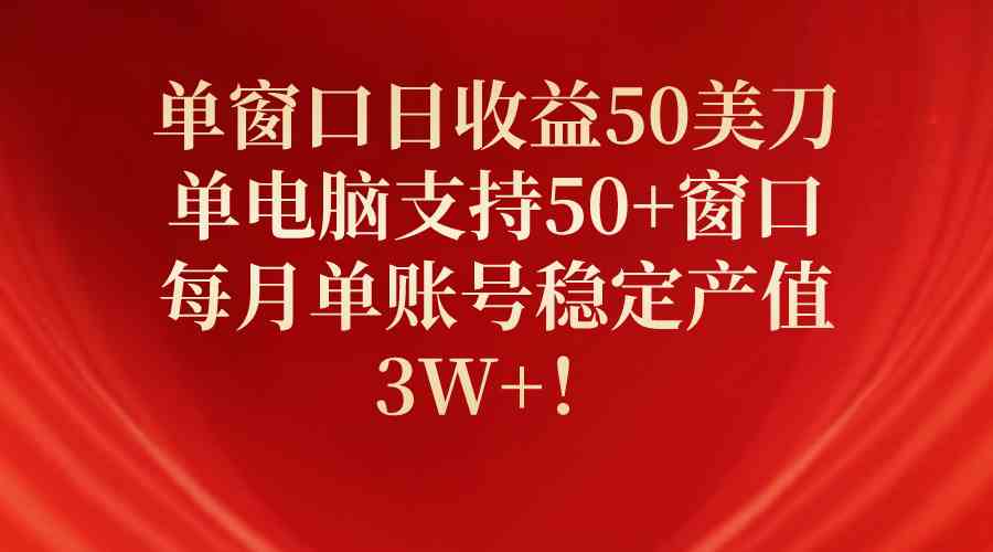 (10144期)单窗口日收益50美刀,单电脑支持50+窗口,每月单账号稳定产值3W+!-就去找资源网