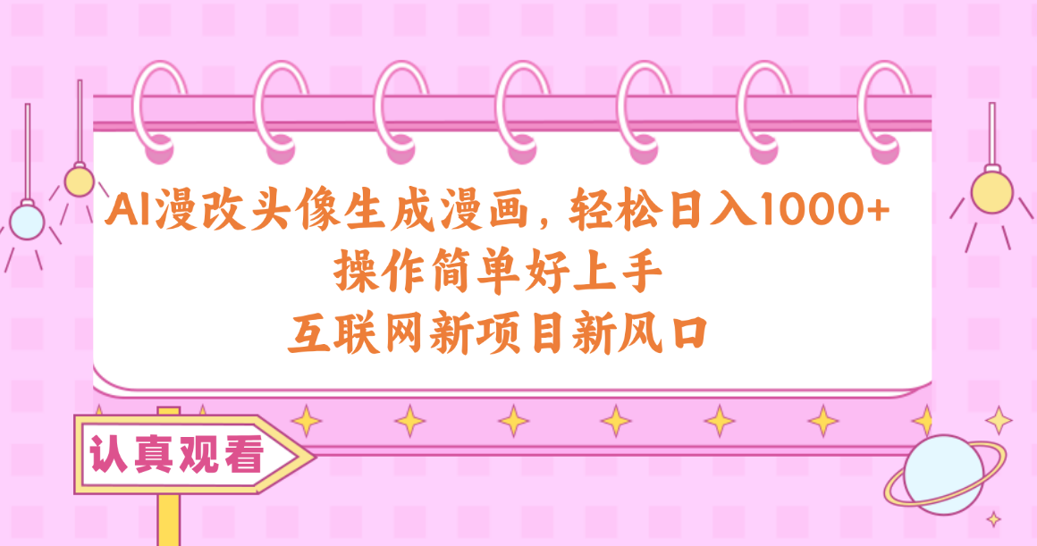(10387期)AI漫改头像生成漫画,轻松日入1000+,操作简单好上手,互联网新项目新风口-就去找资源网