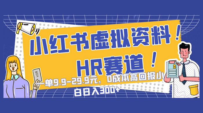 小红书虚拟 HR 资料赛道，一单 9.9-29.9 元，0 成本高回报，小白也可日入 300+-就去找资源网