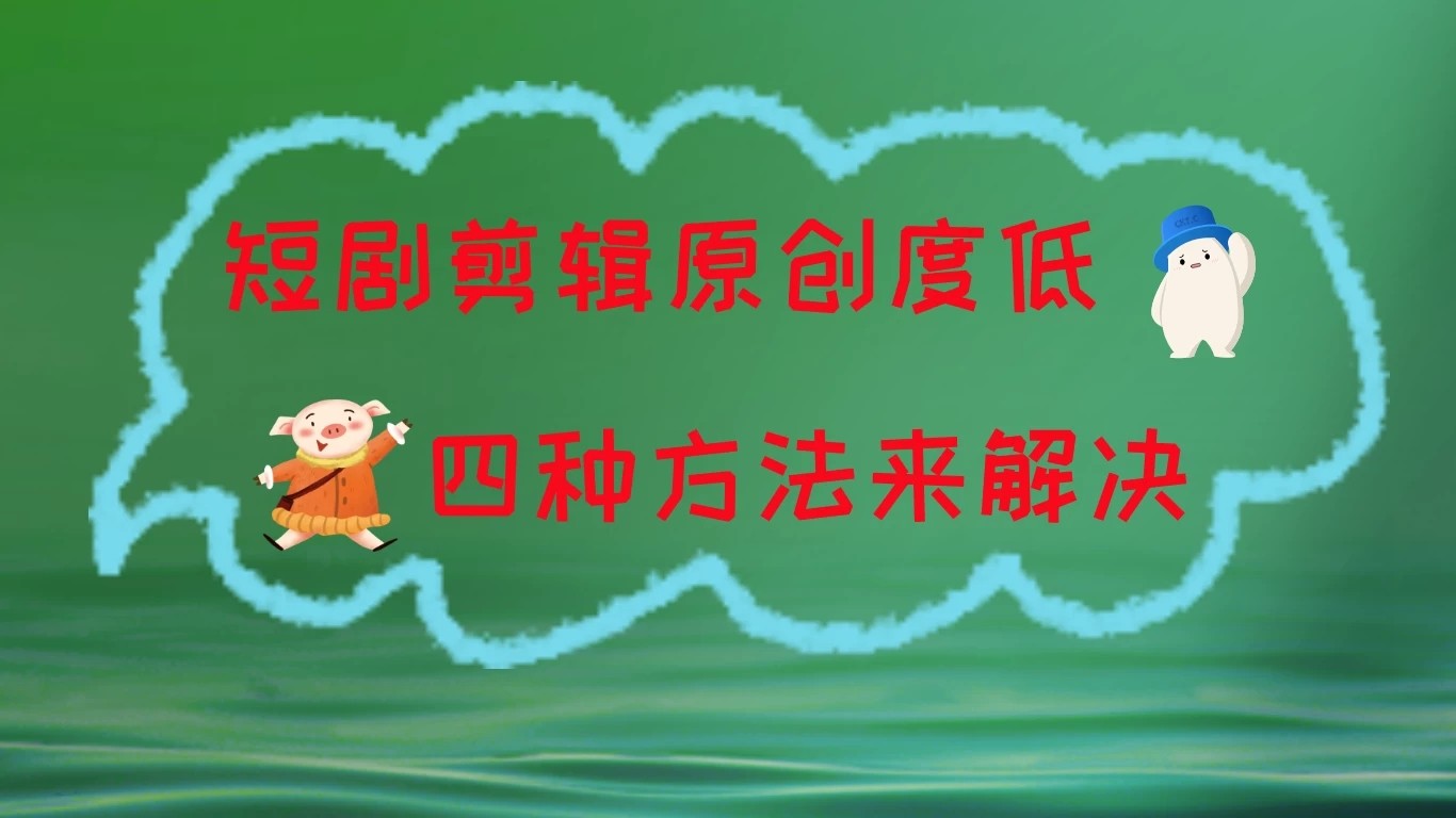 短剧剪辑原创度低,四种方式来解决,去重至关重要-就去找资源网
