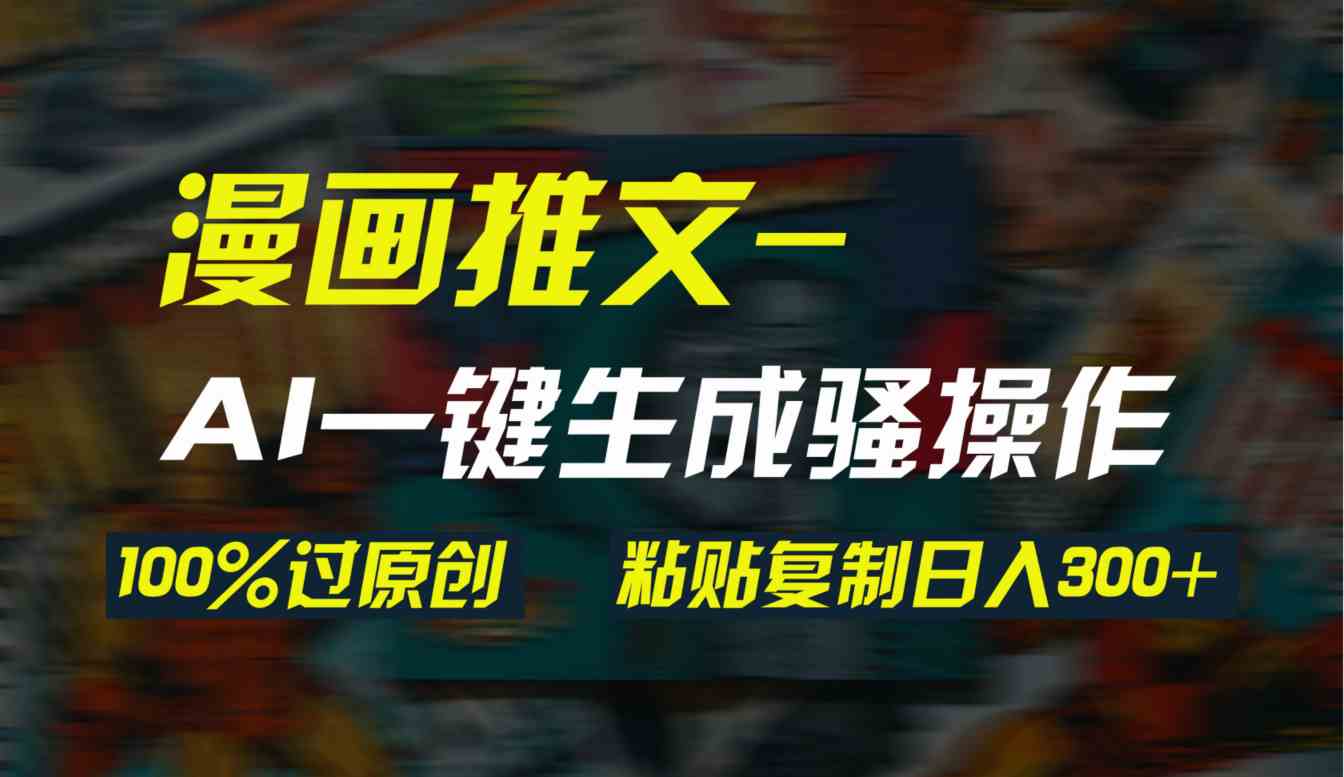 （9635期）AI一键生成漫画爆款视频，3分钟1条双重去重100%过原创，粘贴复制日入300+-就去找资源网