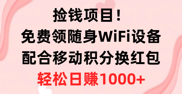 (10551期)捡钱项目!免费领随身WiFi设备+移动积分换红包,有手就行,轻松日赚1000+-就去找资源网