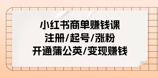 (11130期)小红书商单赚钱课:注册/起号/涨粉/开通蒲公英/变现赚钱(25节课)-就去找资源网
