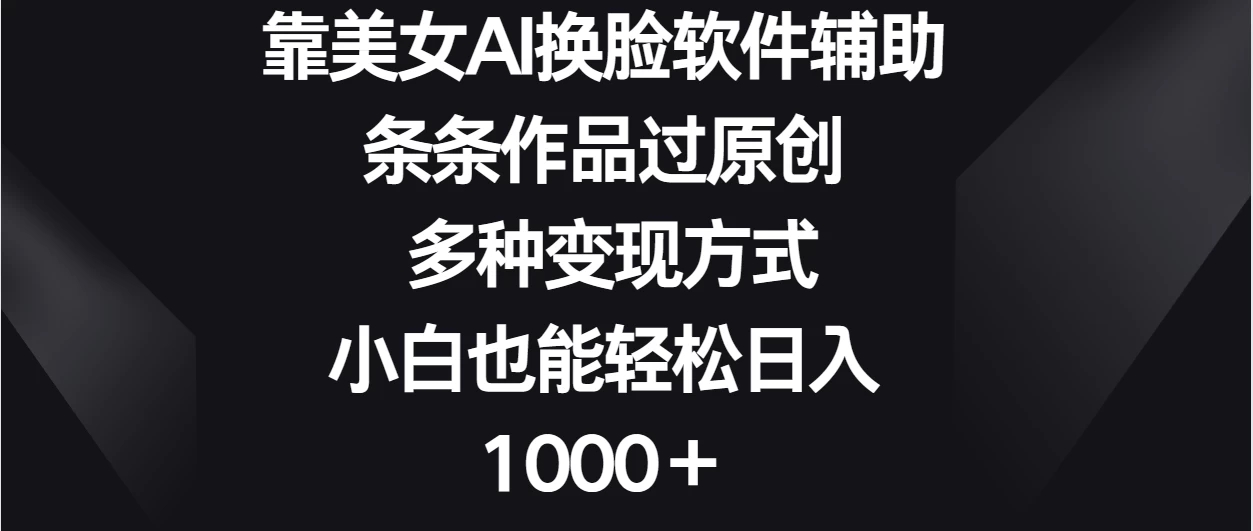 靠美女AI换脸软件辅助，条条作品过原创 多种变现方式，小白也能轻松日入1000＋-就去找资源网