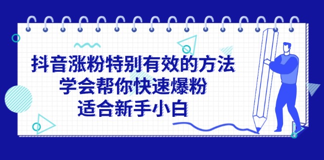 (11823期)抖音涨粉特别有效的方法,学会帮你快速爆粉,适合新手小白-就去找资源网