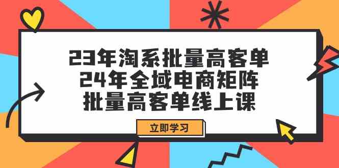（9636期）23年淘系批量高客单+24年全域电商矩阵，批量高客单线上课（109节课）-就去找资源网