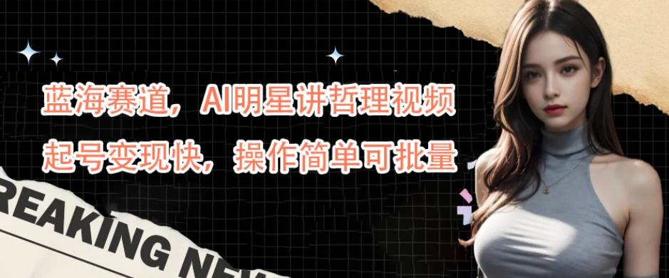 蓝海赛道,AI明星讲哲理视频,起号变现快,操作简单可批量-就去找资源网