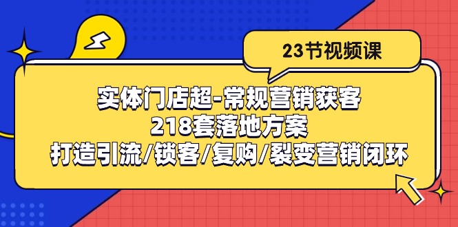 实体门店超常规营销获客:218套落地方案/打造引流/锁客/复购/裂变营销-就去找资源网