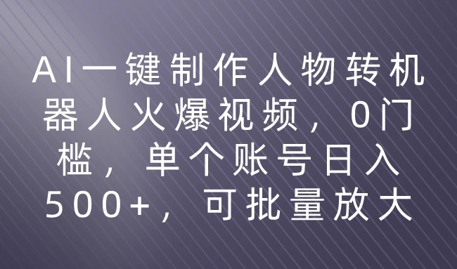 利用AI来制作机器人火爆视频，0门槛，多平台发布赚多份收益，日入500+-就去找资源网