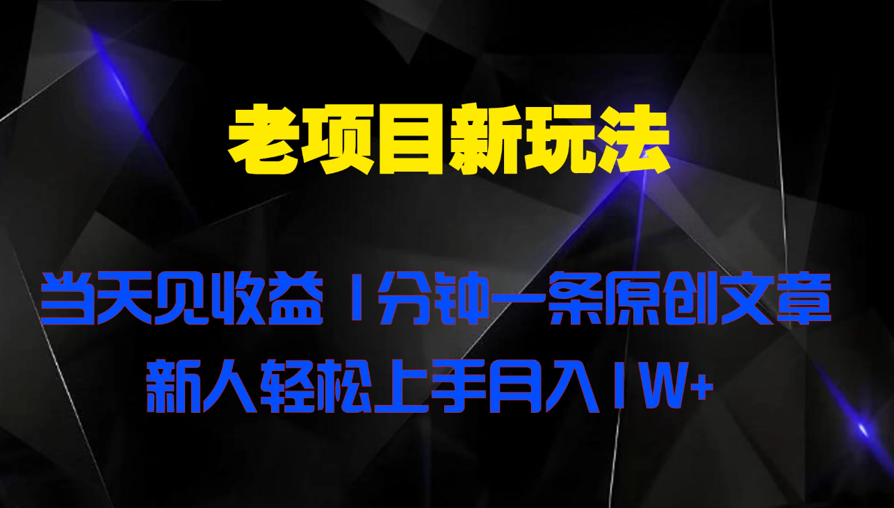 老项目新玩法 当天见收益 1分钟一条原创文章新人轻松上手月入1W+-就去找资源网