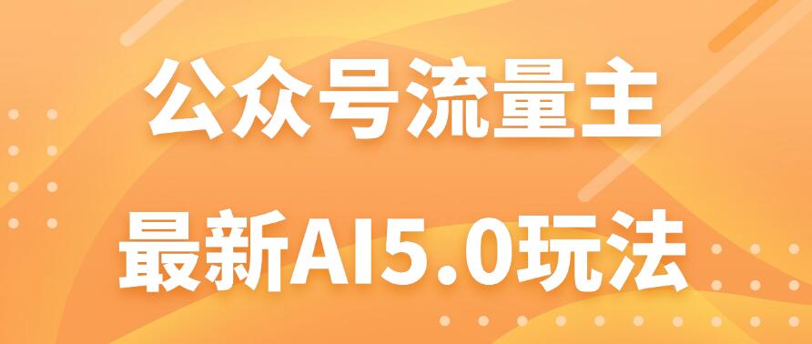 公众号流量主AI5.0玩法揭秘：轻松实现日入1000+的秘密！-就去找资源网