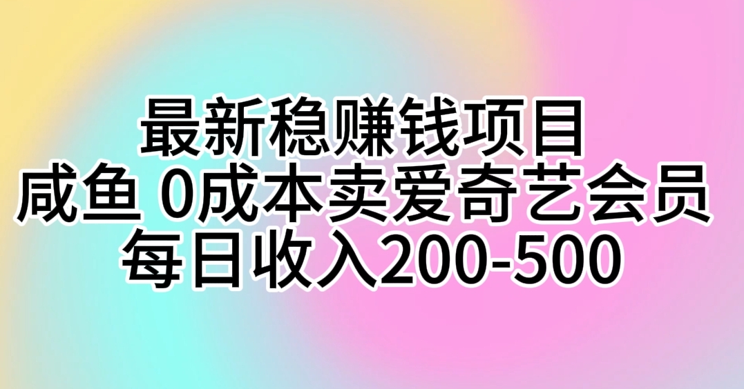 (10369期)最新稳赚钱项目 咸鱼 0成本卖爱奇艺会员 每日收入200-500-就去找资源网