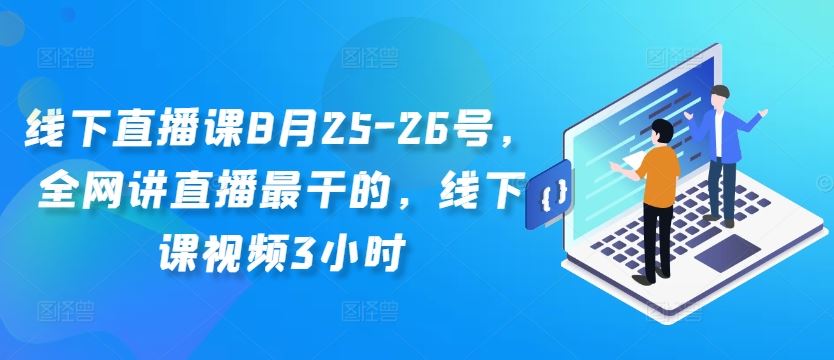 线下直播课8月25-26号,全网讲直播最干的,线下课视频3小时-就去找资源网