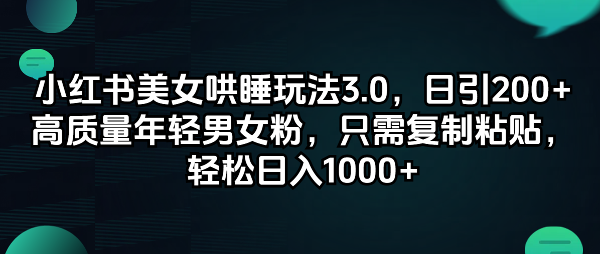 (12195期)小红书美女哄睡玩法3.0,日引200+高质量年轻男女粉,只需复制粘贴,轻…-就去找资源网