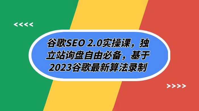 谷歌 SEO 2.0 实操课：独立站询盘自由必备，基于 2023 谷歌最新算法录制（共 94 节）-就去找资源网