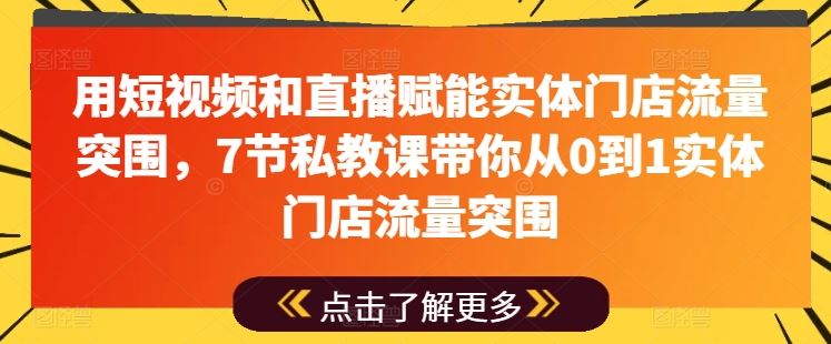 用短视频和直播赋能实体门店流量突围,7节私教课带你从0到1实体门店流量突围-就去找资源网