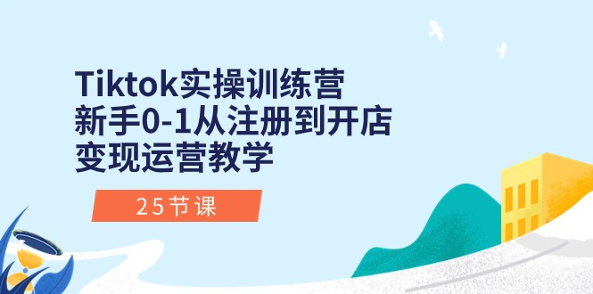 (10840期)Tiktok实操训练营:新手0-1从注册到开店变现运营教学(25节课)-就去找资源网
