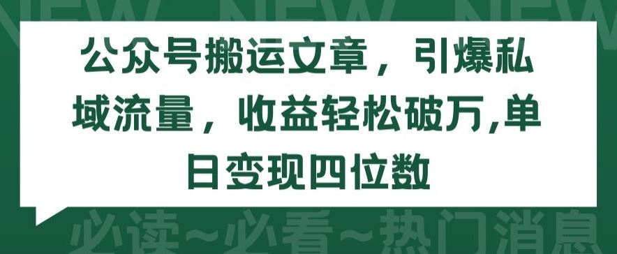 公众号搬运文章，引爆私域流量，收益轻松破万，单日变现四位数【揭秘】-就去找资源网