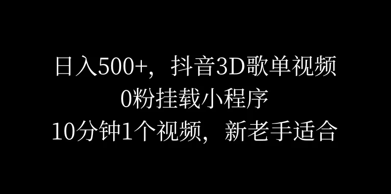 日入500+，抖音3D歌单视频，0粉挂载小程序，10分钟1个视频，新老手适合-就去找资源网
