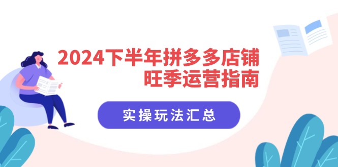 (11876期)2024下半年拼多多店铺旺季运营指南:实操玩法汇总(8节课)-就去找资源网