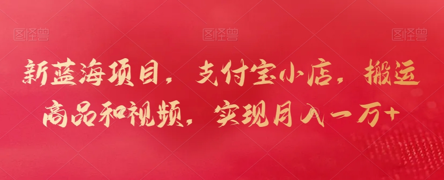 新蓝海项目,支付宝小店,搬运商品和视频,实现月入一万+-就去找资源网