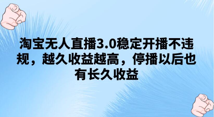 淘宝无人直播3.0稳定开播不违规，越久收益越高，停播以后也有长久收益-就去找资源网