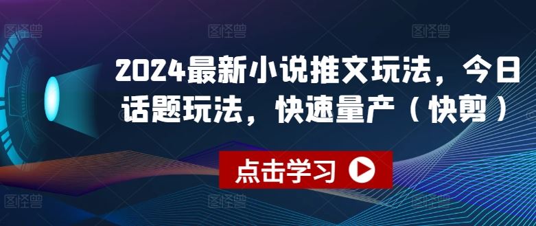 2024最新小说推文玩法，今日话题玩法，快速量产(快剪)-就去找资源网