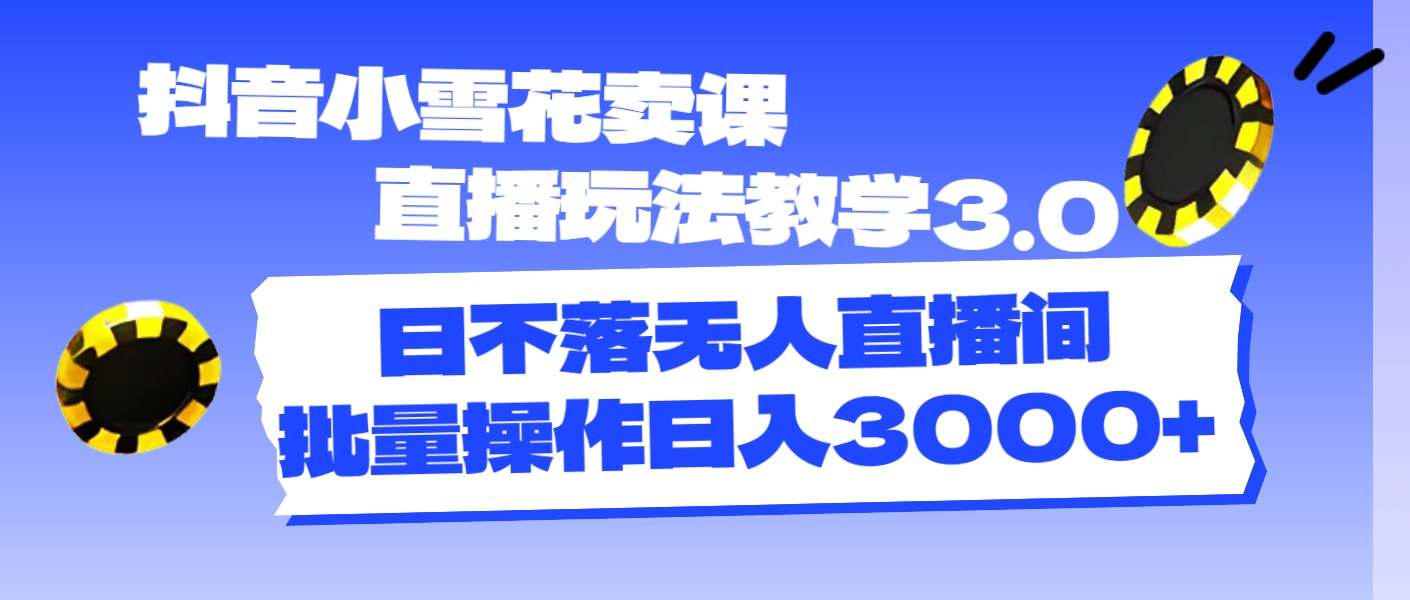 (11595期)抖音小雪花卖课直播玩法教学3.0,日不落无人直播间,批量操作日入3000+-就去找资源网