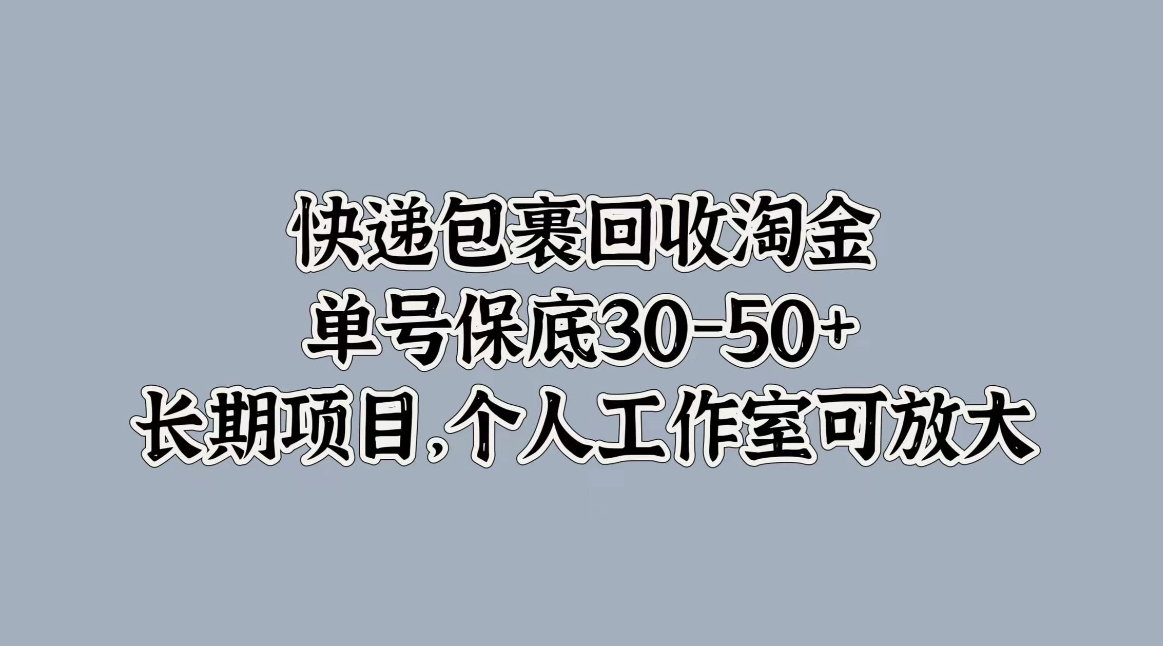 快递包裹回收淘金，单号保底30-50+，长期项目，个人工作室可放大-就去找资源网