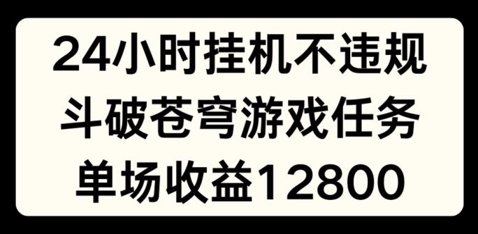 24小时无人挂JI不违规，斗破苍穹游戏任务，单场直播最高收益1280【揭秘】-就去找资源网