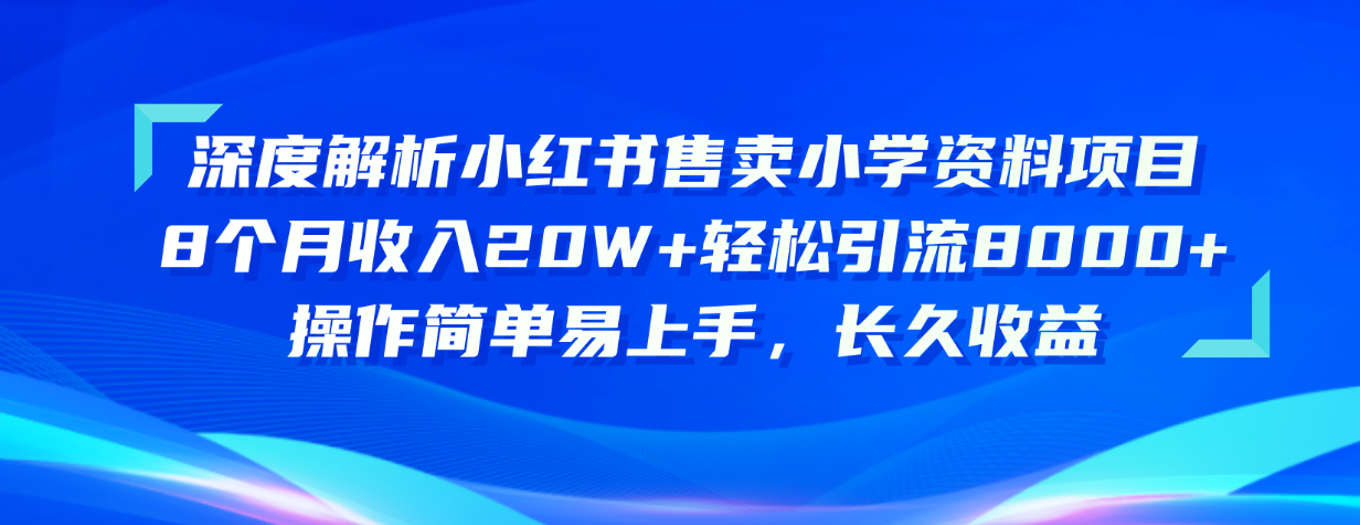 (10910期)深度解析小红书售卖小学资料项目 8个月收入20W+轻松引流8000+操作简单…-就去找资源网