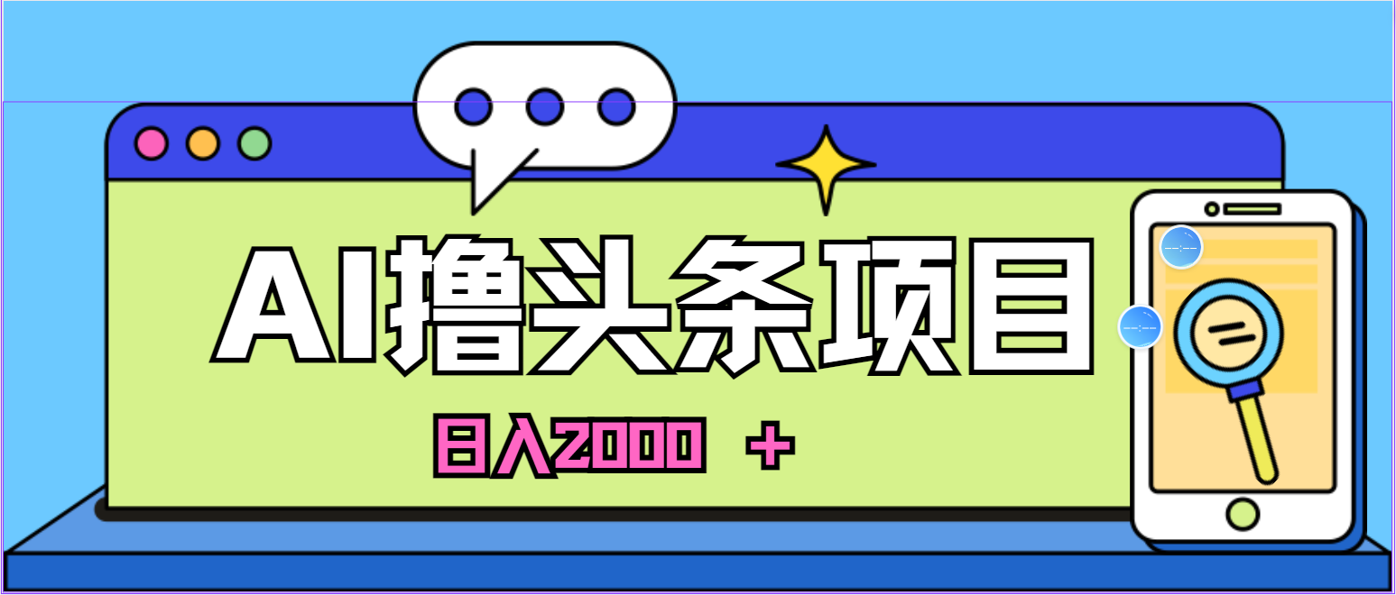 （10273期）蓝海项目，AI撸头条，当天起号，第二天见收益，小白可做，日入2000＋的…-就去找资源网