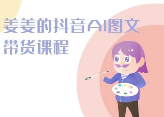 姜姜的抖音AI图文带货课程-姜姜抖音2024-就去找资源网